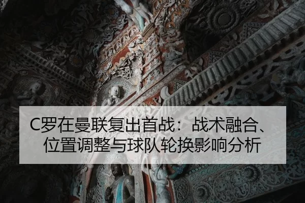 C罗在曼联复出首战：战术融合、位置调整与球队轮换影响分析