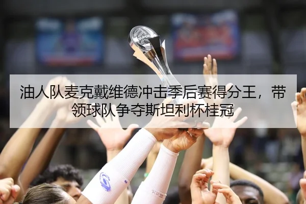 油人队麦克戴维德冲击季后赛得分王，带领球队争夺斯坦利杯桂冠