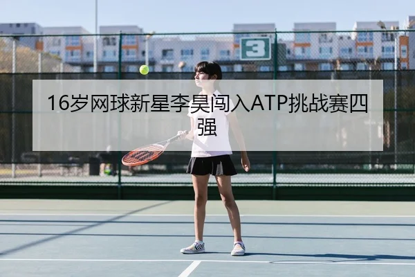 16岁网球新星李昊闯入ATP挑战赛四强