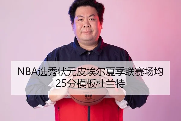 NBA选秀状元皮埃尔夏季联赛场均25分模板杜兰特