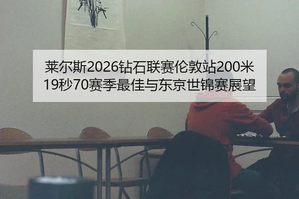 莱尔斯2026钻石联赛伦敦站200米19秒70赛季最佳与东京世锦赛展望
